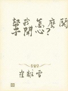 帮我怎么哄女孩子开心?