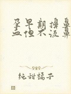 孕早期擤鼻涕有血但不流鼻血