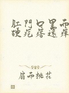 肛门口里面有个硬疙瘩还痒怎么回事