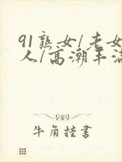91熟女/老女人/高潮丰满