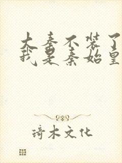 大秦不装了你爹我是秦始皇小说无弹窗