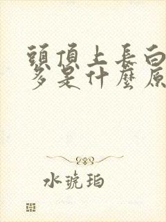 头顶上长白头发多是什么原因