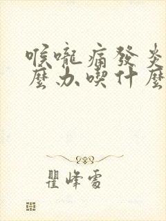 喉咙痛发炎了怎么办吃什么药