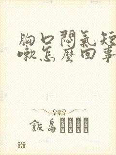 胸口闷气短想咳嗽怎么回事