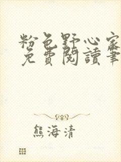 粉色野心家全文免费阅读笔趣阁