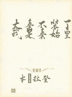 大秦不装了你爹我是秦始皇全文阅读免费