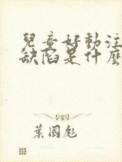 儿童好动注意力缺陷是什么原因