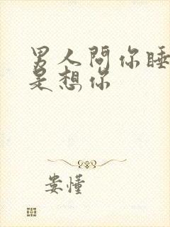 男人问你睡了吗是想你