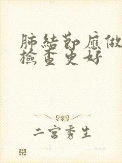 肺结节应做什么检查更好