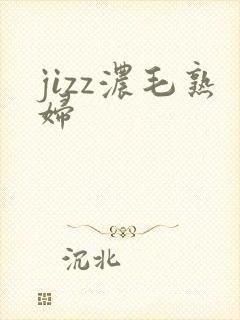 jizz浓毛熟妇