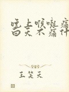 晚上喉咙痛咳嗽白天不痛什么原因