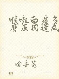 喉咙白痰多是什么原因造成的