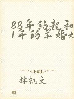 88年的龙和91年的羊婚姻怎么样?