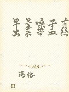 早晨嗓子有痰咳出来带血丝