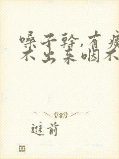 嗓子干,有痰咳不出来咽不下去