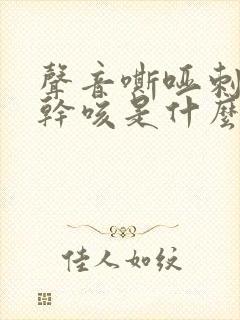 声音嘶哑刺激性干咳是什么病