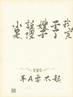 小说嫂子我真不是傻子了完本免费阅读