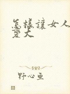 怎样让女人的胸变大