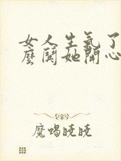 女人生气了该怎么哄她开心的句子