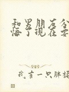 和男朋友分手后悔了现在要挽回