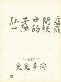 肚子中间痛一阵一阵的绞痛