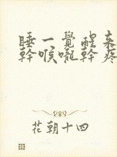 睡一觉醒来鼻子干喉咙干疼是咋回事封面