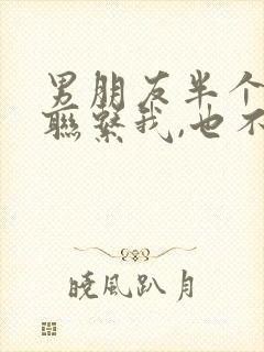 男朋友半个月没联系我,也不说分手