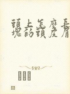 头上怎么长了大块的头皮屑