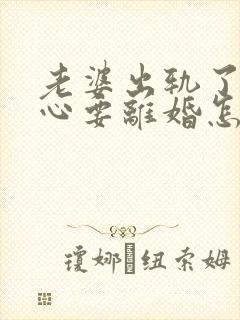 老婆出轨了铁了心要离婚怎么挽回