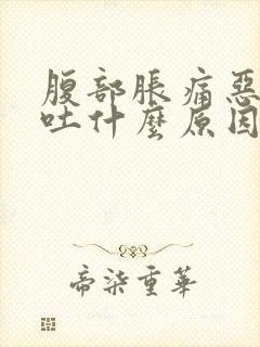 腹部胀痛恶心想吐什么原因