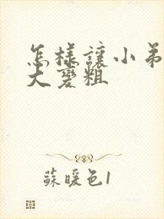 怎样让小弟弟变大变粗封面