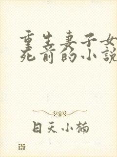 重生妻子女儿惨死前的小说