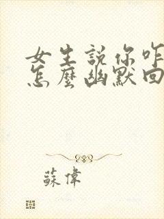 女生说你咋知道怎么幽默回复