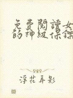 免费阅读女总裁的神级保镖