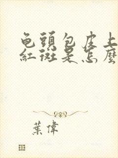 龟头包皮上出现红斑是怎么回事