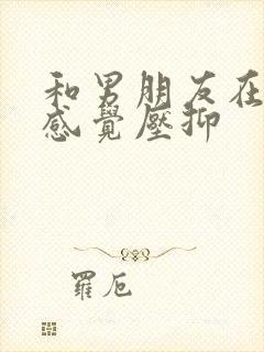 和男朋友在一起感觉压抑