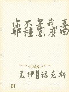 你不是我喜欢的那种怎么回复