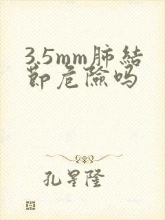 3.5mm肺结节危险吗