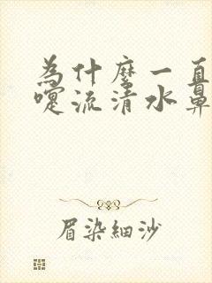 为什么一直打喷嚏流清水鼻涕