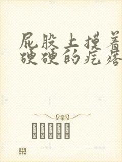 屁股上摸着有个硬硬的疙瘩不痛不痒