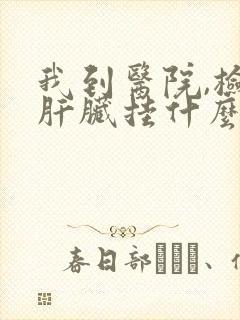 我到医院,检查肝脏挂什么科室