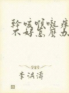 干咳喉咙痒一直不好怎么办