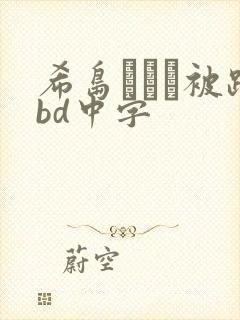 希岛あいり被躁bd中字