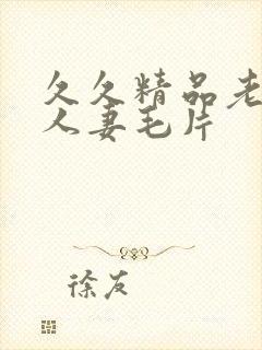 久久精品老熟妇人妻毛片