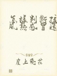 怎样判断孩子是风热感冒还是风寒感冒