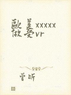 欧美xxxxx做受vr