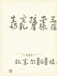 生完孩子三天下奶乳房胀痛怎么办