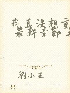 我真没想重生啊 最新章节 无弹窗