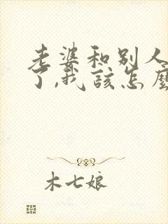 老婆和别人出轨了,我该怎么处理第三者封面