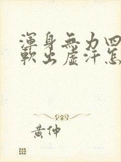 浑身无力四肢酸软出虚汗怎么回事